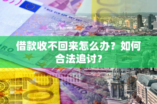 济南借款收不回来怎么办？如何合法追讨？