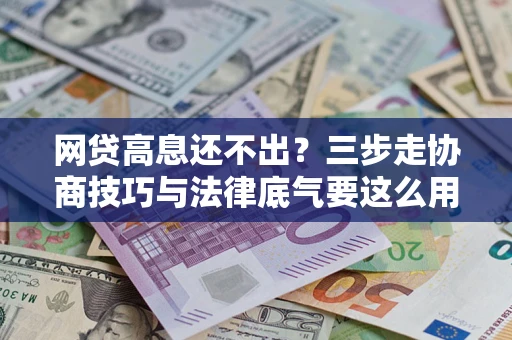 济南网贷高息还不出？三步走协商技巧与法律底气要这么用