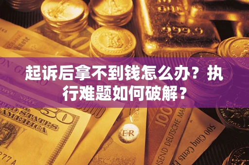 济南起诉后拿不到钱怎么办?执行难题如何破解? 济南起诉后拿不到钱怎么办?执行难题如何破解?