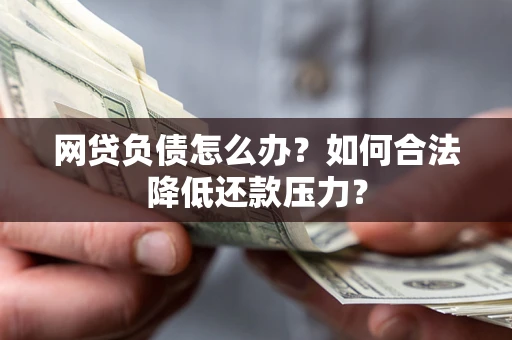 济南网贷负债怎么办？如何合法降低还款压力？