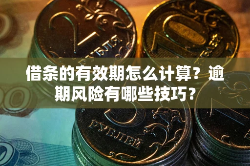 济南借条的有效期怎么计算？逾期风险有哪些技巧？
