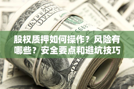 济南股权质押如何操作？风险有哪些？安全要点和避坑技巧？