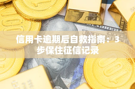 济南信用卡逾期后自救指南：3步保住征信记录