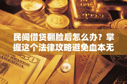 济南民间借贷翻脸后怎么办？掌握这个法律攻略避免血本无归