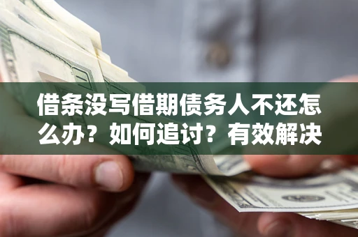 济南借条没写借期债务人不还怎么办？如何追讨？有效解决方案！