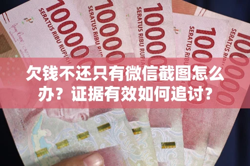 济南欠钱不还只有微信截图怎么办？证据有效如何追讨？