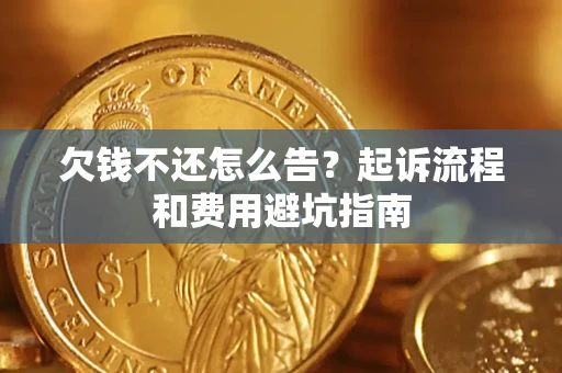 济南欠钱不还怎么告?起诉流程和费用避坑指南 济南欠钱不还怎么告?起诉流程和费用避坑指南