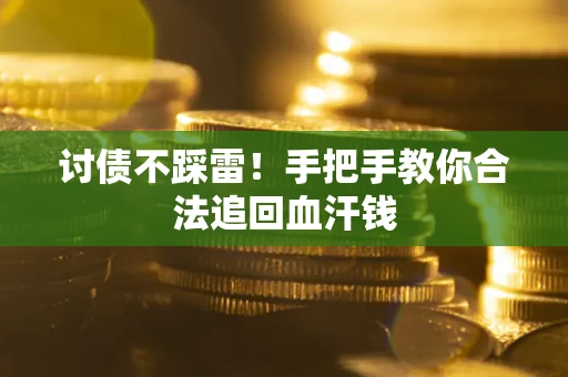 济南讨债不踩雷！手把手教你合法追回血汗钱