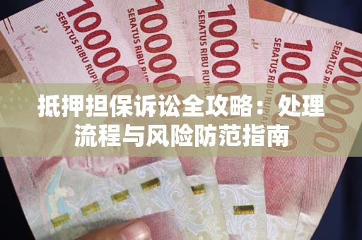 济南抵押担保诉讼全攻略：处理流程与风险防范指南
