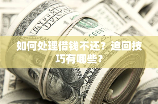 济南如何处理借钱不还？追回技巧有哪些？