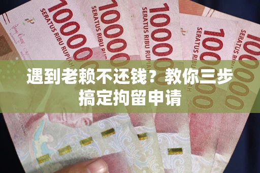 济南遇到老赖不还钱？教你三步搞定拘留申请