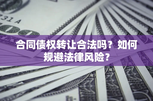 济南合同债权转让合法吗？如何规避法律风险？