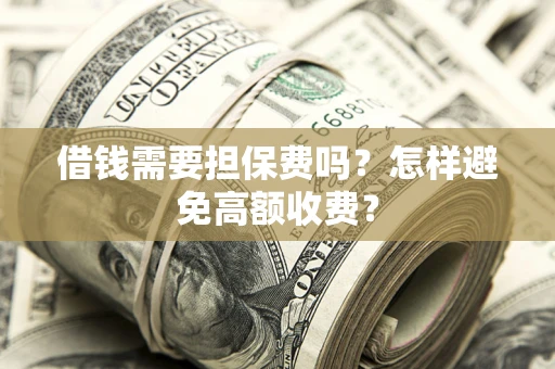 济南借钱需要担保费吗？怎样避免高额收费？