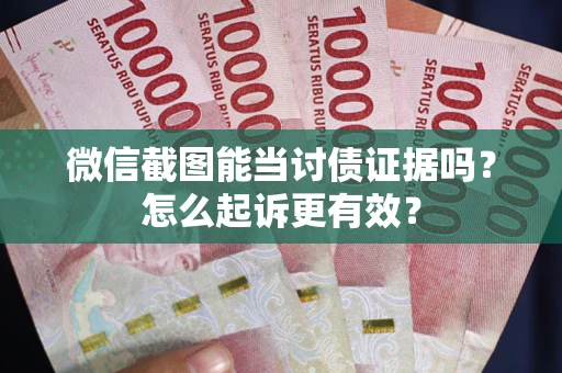 济南微信截图能当讨债证据吗？怎么起诉更有效？