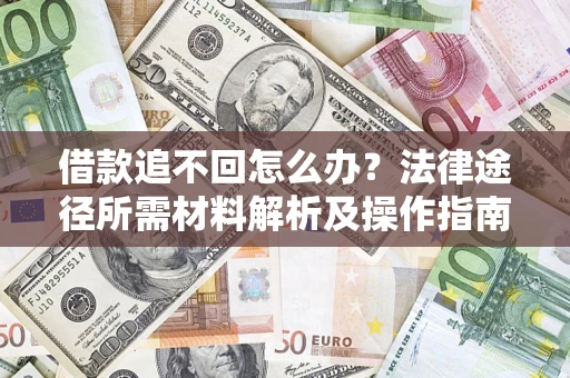 济南借款追不回怎么办?法律途径所需材料解析及操作指南 济南借款追不回怎么办?法律途径所需材料解析及操作指南