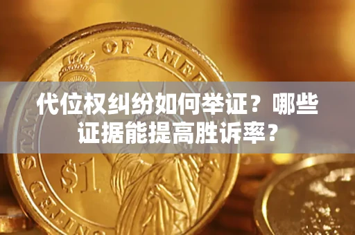 济南代位权纠纷如何举证？哪些证据能提高胜诉率？
