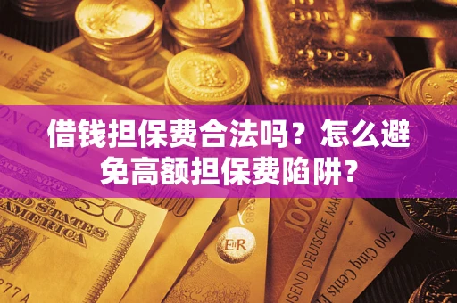 济南借钱担保费合法吗？怎么避免高额担保费陷阱？