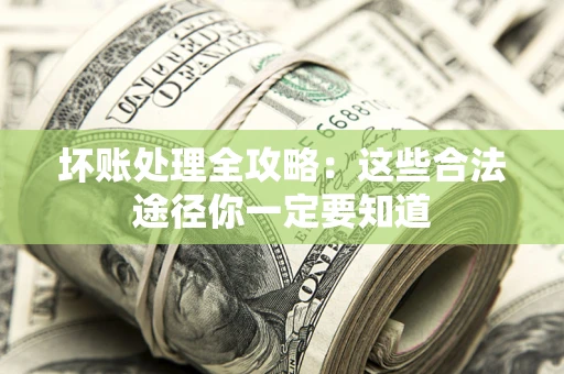 济南坏账处理全攻略：这些合法途径你一定要知道