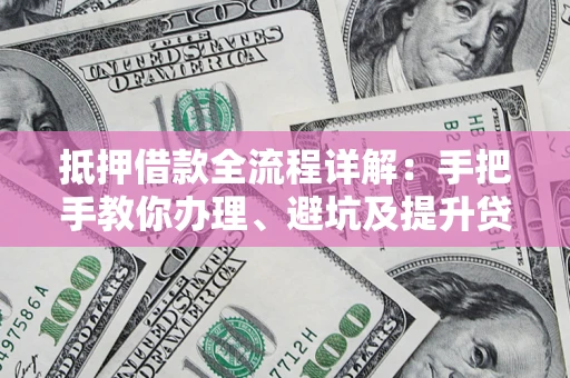 济南抵押借款全流程详解：手把手教你办理、避坑及提升贷款额度