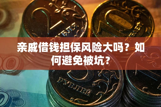 济南亲戚借钱担保风险大吗？如何避免被坑？