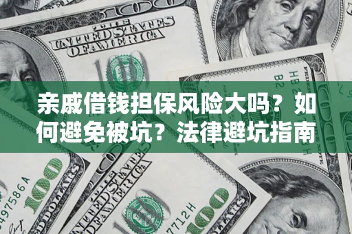 济南亲戚借钱担保风险大吗？如何避免被坑？法律避坑指南