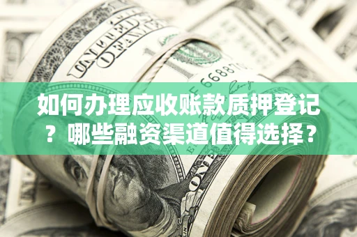 济南如何办理应收账款质押登记？哪些融资渠道值得选择？
