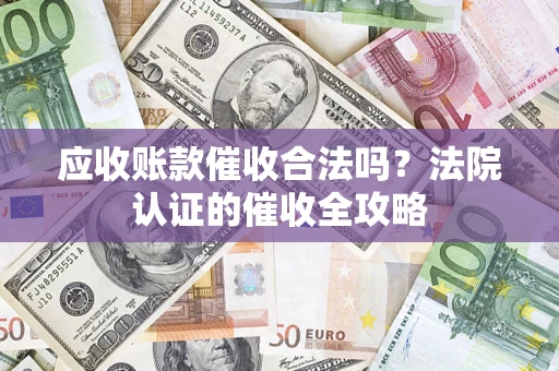 济南应收账款催收合法吗？法院认证的催收全攻略