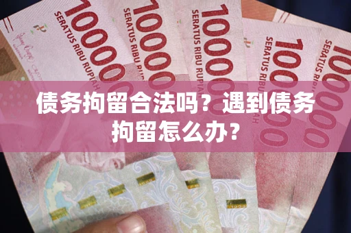 济南债务拘留合法吗？遇到债务拘留怎么办？