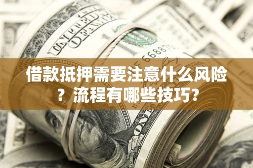 济南借款抵押需要注意什么风险？流程有哪些技巧？