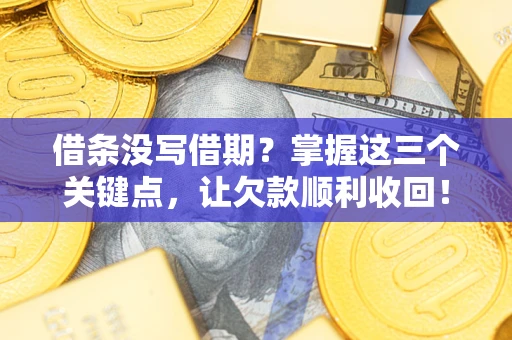 济南借条没写借期？掌握这三个关键点，让欠款顺利收回！