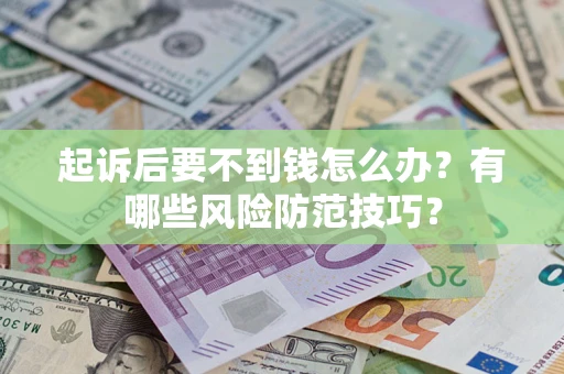 济南起诉后要不到钱怎么办?有哪些风险防范技巧? 济南起诉后要不到钱怎么办?有哪些风险防范技巧?