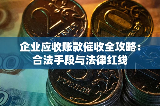 济南企业应收账款催收全攻略：合法手段与法律红线