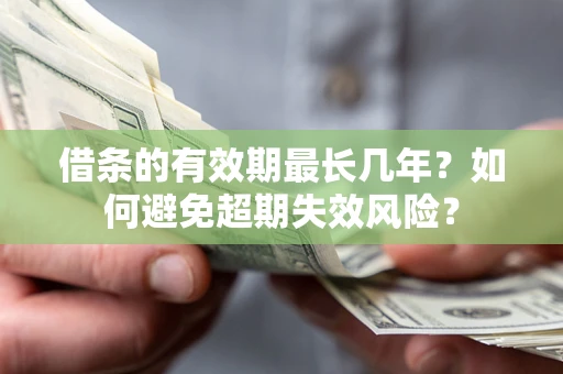济南借条的有效期最长几年？如何避免超期失效风险？