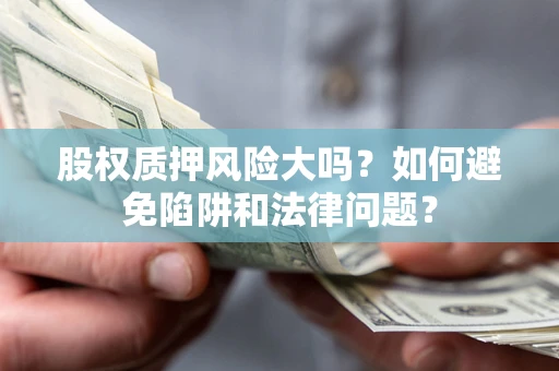 济南股权质押风险大吗？如何避免陷阱和法律问题？