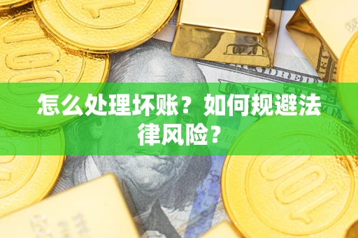 济南怎么处理坏账？如何规避法律风险？