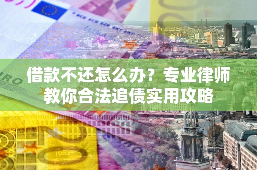 济南借款不还怎么办？专业律师教你合法追债实用攻略