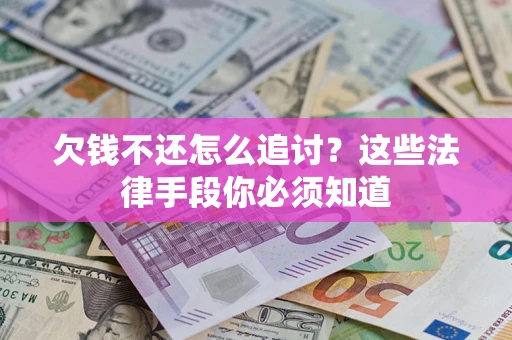 济南欠钱不还怎么追讨？这些法律手段你必须知道