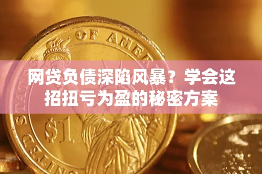 济南网贷负债深陷风暴？学会这招扭亏为盈的秘密方案