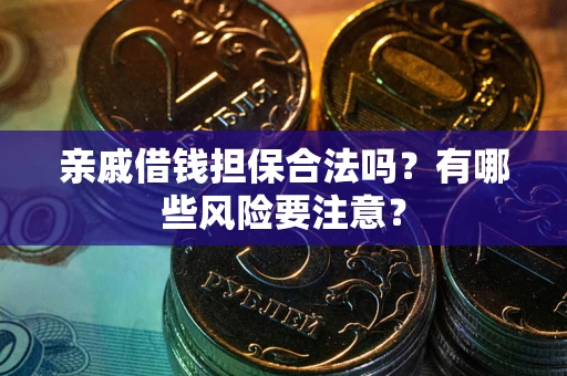 济南亲戚借钱担保合法吗？有哪些风险要注意？