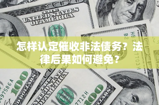 济南怎样认定催收非法债务？法律后果如何避免？