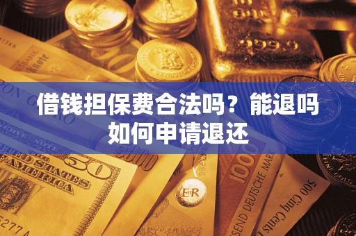 济南借钱担保费合法吗？能退吗如何申请退还