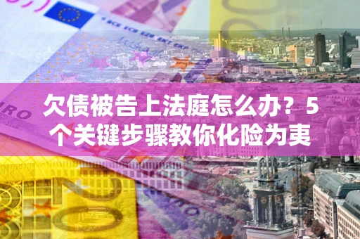 济南欠债被告上法庭怎么办？5个关键步骤教你化险为夷