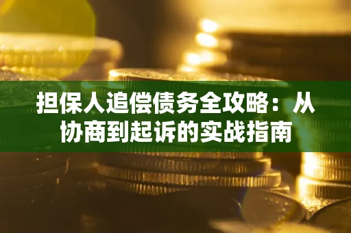 济南担保人追偿债务全攻略:从协商到起诉的实战指南 济南担保人追偿债务全攻略:从协商到起诉的实战指南