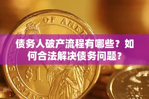 济南债务人破产流程有哪些？如何合法解决债务问题？