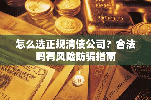 济南怎么选正规清债公司？合法吗有风险防骗指南