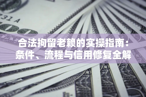 济南合法拘留老赖的实操指南:条件、流程与信用修复全解析 济南合法拘留老赖的实操指南:条件、流程与信用修复全解析