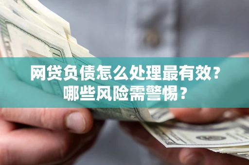 济南网贷负债怎么处理最有效？哪些风险需警惕？