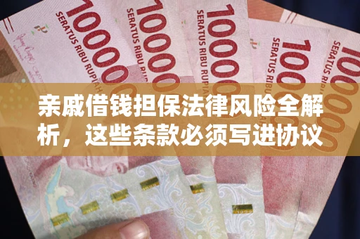 济南亲戚借钱担保法律风险全解析，这些条款必须写进协议