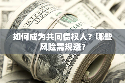 济南如何成为共同债权人？哪些风险需规避？