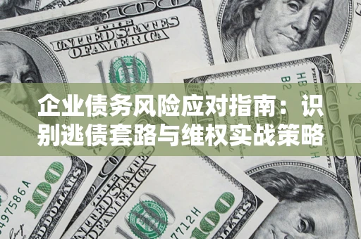 济南企业债务风险应对指南：识别逃债套路与维权实战策略